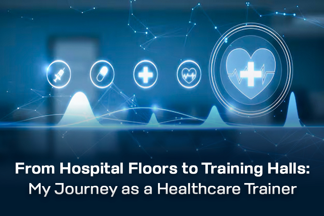 From Hospital Floors to Training Halls: My Journey as a  Healthcare Trainer